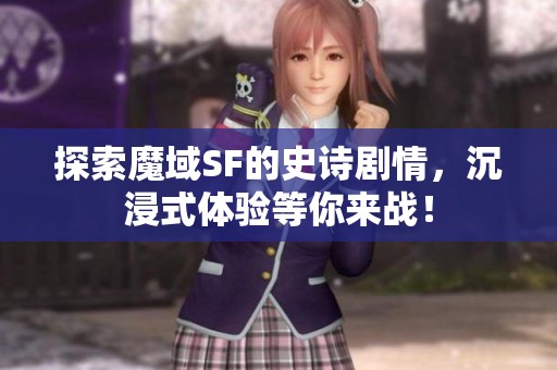 探索魔域SF的史诗剧情，沉浸式体验等你来战！