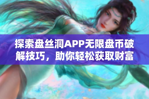 探索盘丝洞APP无限盘币破解技巧，助你轻松获取财富