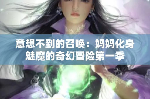 意想不到的召唤：妈妈化身魅魔的奇幻冒险第一季