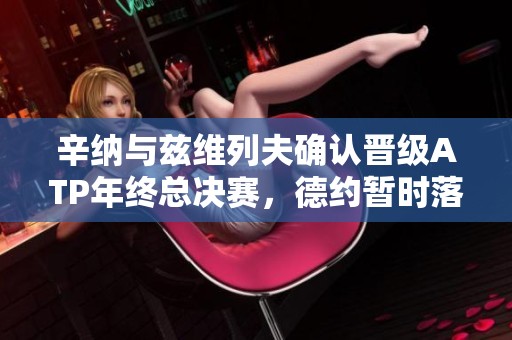 辛纳与兹维列夫确认晋级ATP年终总决赛，德约暂时落选