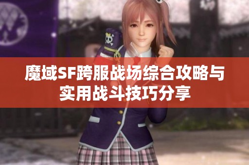魔域SF跨服战场综合攻略与实用战斗技巧分享