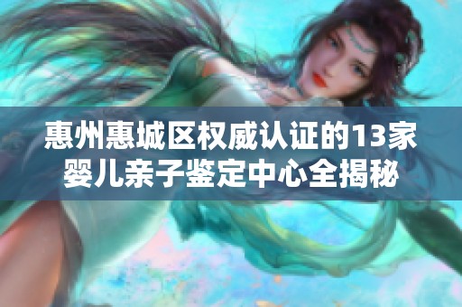惠州惠城区权威认证的13家婴儿亲子鉴定中心全揭秘