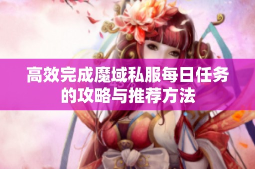 高效完成魔域私服每日任务的攻略与推荐方法