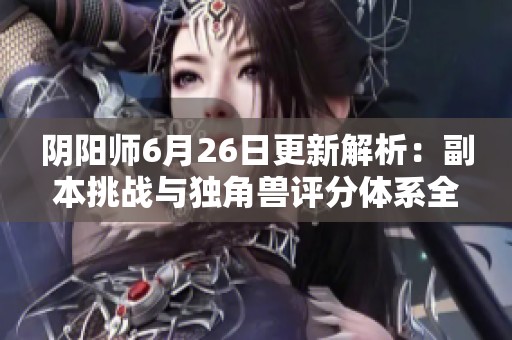 阴阳师6月26日更新解析：副本挑战与独角兽评分体系全面提升