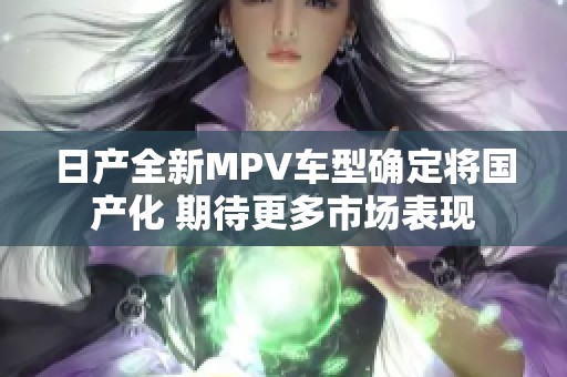 日产全新MPV车型确定将国产化 期待更多市场表现