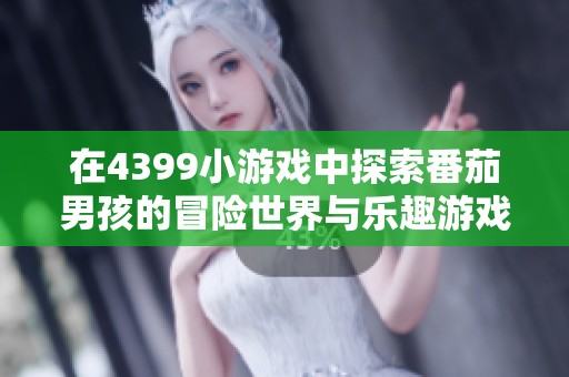 在4399小游戏中探索番茄男孩的冒险世界与乐趣游戏体验
