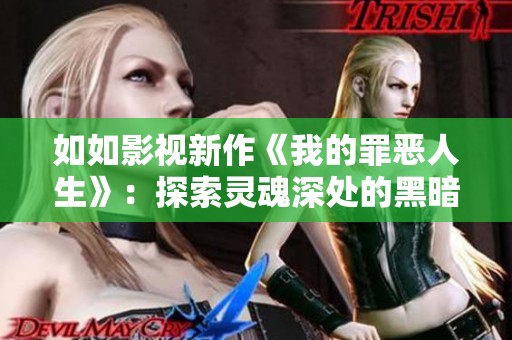 如如影视新作《我的罪恶人生》：探索灵魂深处的黑暗与救赎