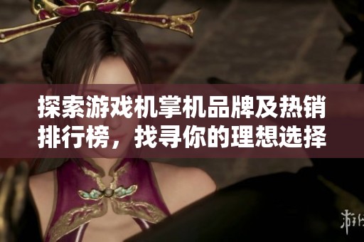 探索游戏机掌机品牌及热销排行榜，找寻你的理想选择