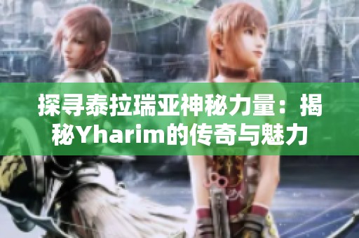 探寻泰拉瑞亚神秘力量：揭秘Yharim的传奇与魅力