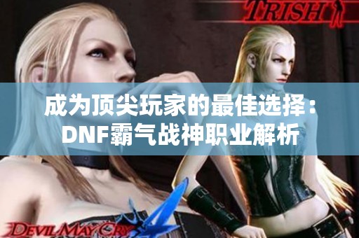 成为顶尖玩家的最佳选择：DNF霸气战神职业解析