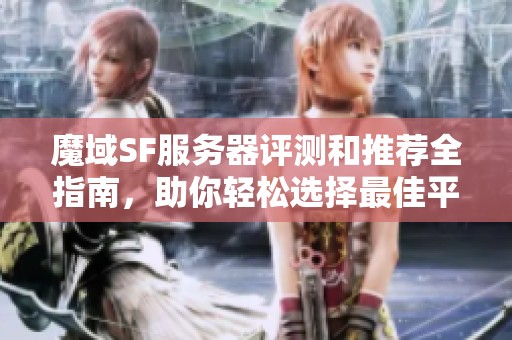 魔域SF服务器评测和推荐全指南，助你轻松选择最佳平台