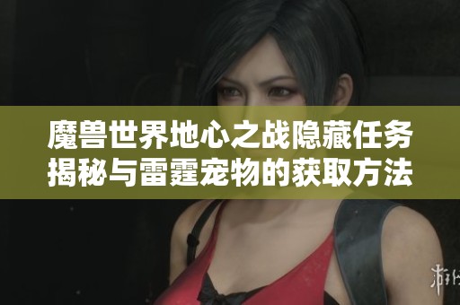 魔兽世界地心之战隐藏任务揭秘与雷霆宠物的获取方法
