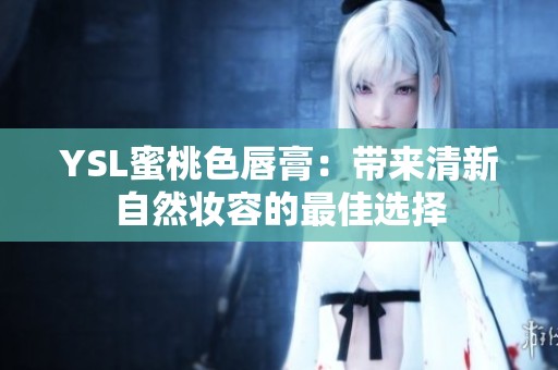 YSL蜜桃色唇膏：带来清新自然妆容的最佳选择