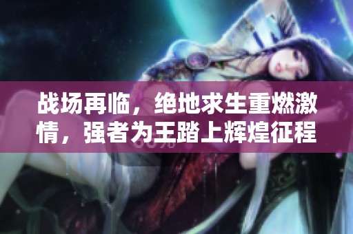 战场再临，绝地求生重燃激情，强者为王踏上辉煌征程