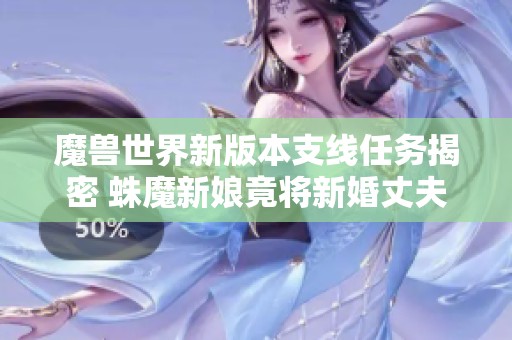 魔兽世界新版本支线任务揭密 蛛魔新娘竟将新婚丈夫吞噬