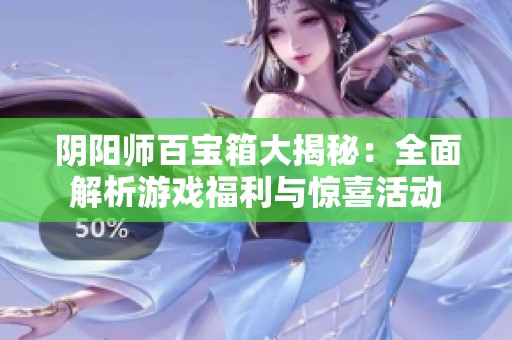 阴阳师百宝箱大揭秘：全面解析游戏福利与惊喜活动