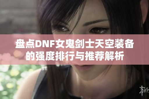 盘点DNF女鬼剑士天空装备的强度排行与推荐解析