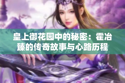 皇上御花园中的秘密：霍冶臻的传奇故事与心路历程