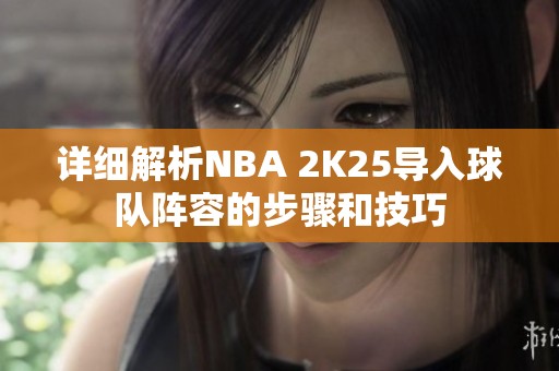 详细解析NBA 2K25导入球队阵容的步骤和技巧