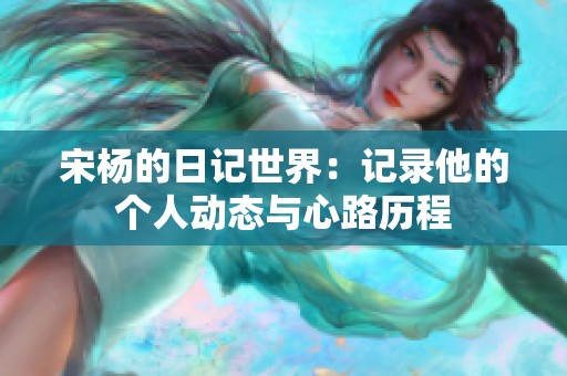 宋杨的日记世界：记录他的个人动态与心路历程