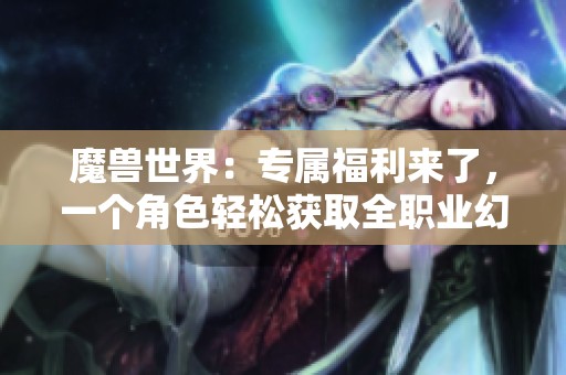 魔兽世界：专属福利来了，一个角色轻松获取全职业幻化装备