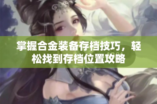 掌握合金装备存档技巧，轻松找到存档位置攻略