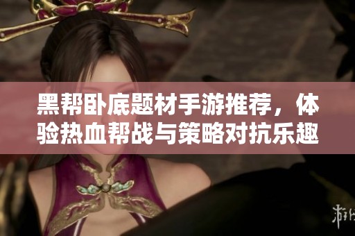 黑帮卧底题材手游推荐，体验热血帮战与策略对抗乐趣