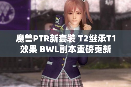 魔兽PTR新套装 T2继承T1效果 BWL副本重磅更新