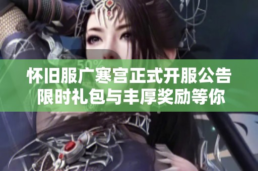 怀旧服广寒宫正式开服公告 限时礼包与丰厚奖励等你来拿