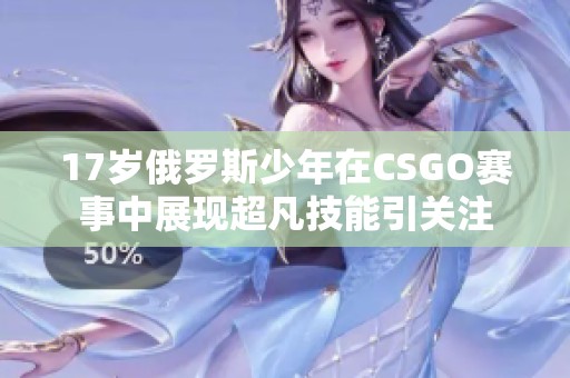 17岁俄罗斯少年在CSGO赛事中展现超凡技能引关注