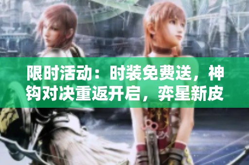 限时活动：时装免费送，神钩对决重返开启，弈星新皮肤热销！