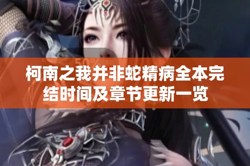 柯南之我并非蛇精病全本完结时间及章节更新一览