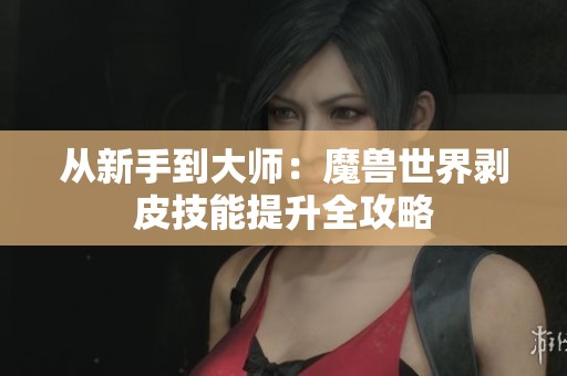 从新手到大师：魔兽世界剥皮技能提升全攻略