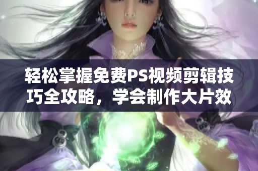 轻松掌握免费PS视频剪辑技巧全攻略，学会制作大片效果