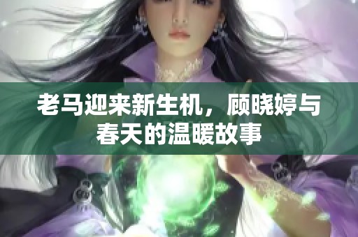 老马迎来新生机，顾晓婷与春天的温暖故事