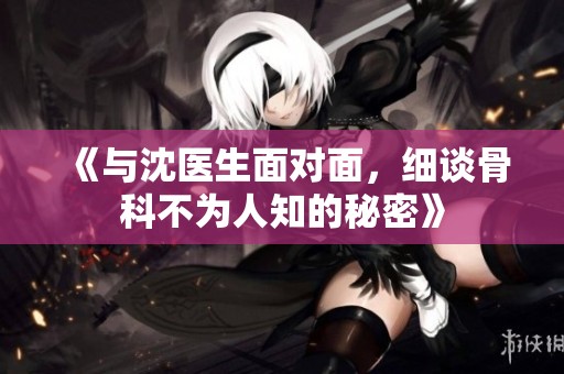 《与沈医生面对面，细谈骨科不为人知的秘密》