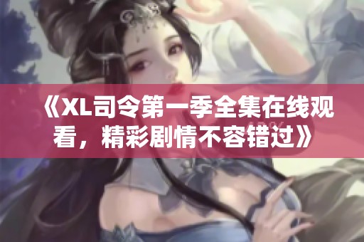 《XL司令第一季全集在线观看，精彩剧情不容错过》