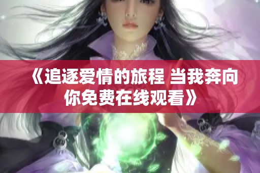 《追逐爱情的旅程 当我奔向你免费在线观看》