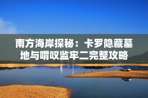 南方海岸探秘：卡罗隐藏墓地与喟叹监牢二完整攻略
