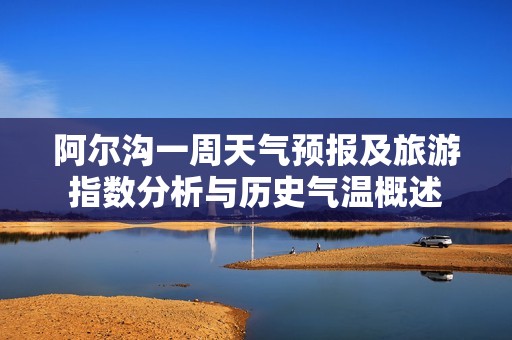 阿尔沟一周天气预报及旅游指数分析与历史气温概述
