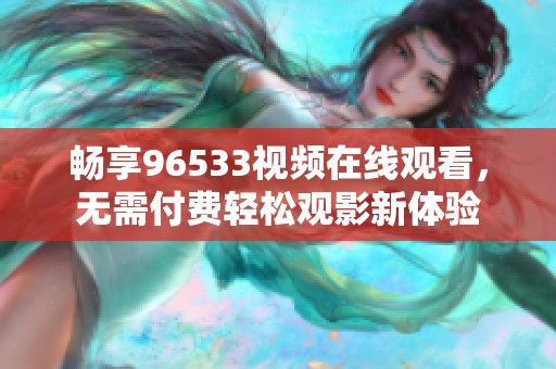 畅享96533视频在线观看，无需付费轻松观影新体验