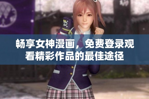 畅享女神漫画，免费登录观看精彩作品的最佳途径