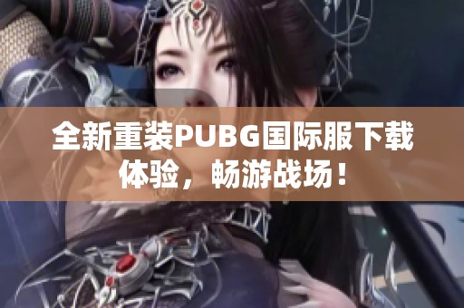 全新重装PUBG国际服下载体验，畅游战场！