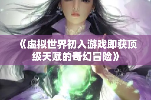 《虚拟世界初入游戏即获顶级天赋的奇幻冒险》