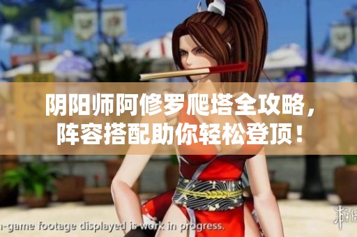 阴阳师阿修罗爬塔全攻略，阵容搭配助你轻松登顶！
