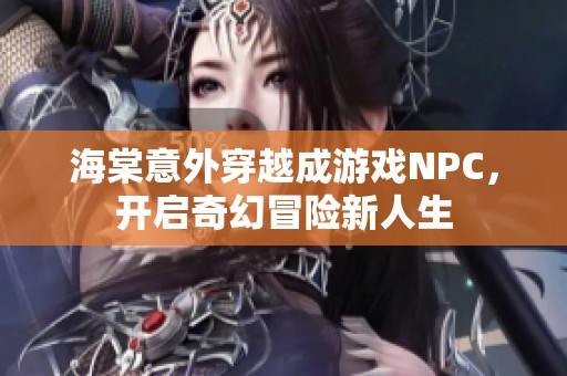 海棠意外穿越成游戏NPC，开启奇幻冒险新人生