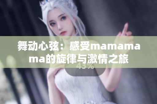 舞动心弦：感受mamamama的旋律与激情之旅