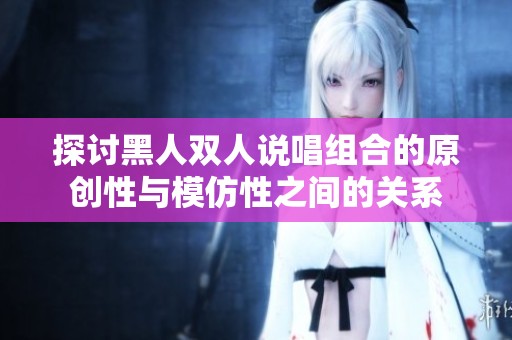 探讨黑人双人说唱组合的原创性与模仿性之间的关系