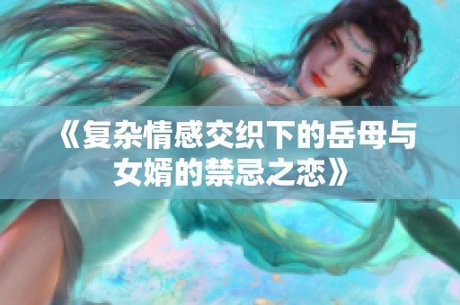 《复杂情感交织下的岳母与女婿的禁忌之恋》