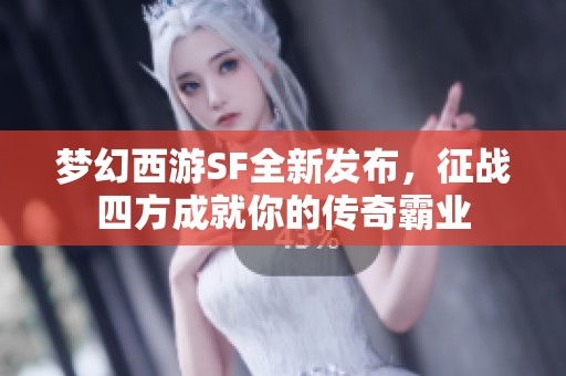 梦幻西游SF全新发布，征战四方成就你的传奇霸业